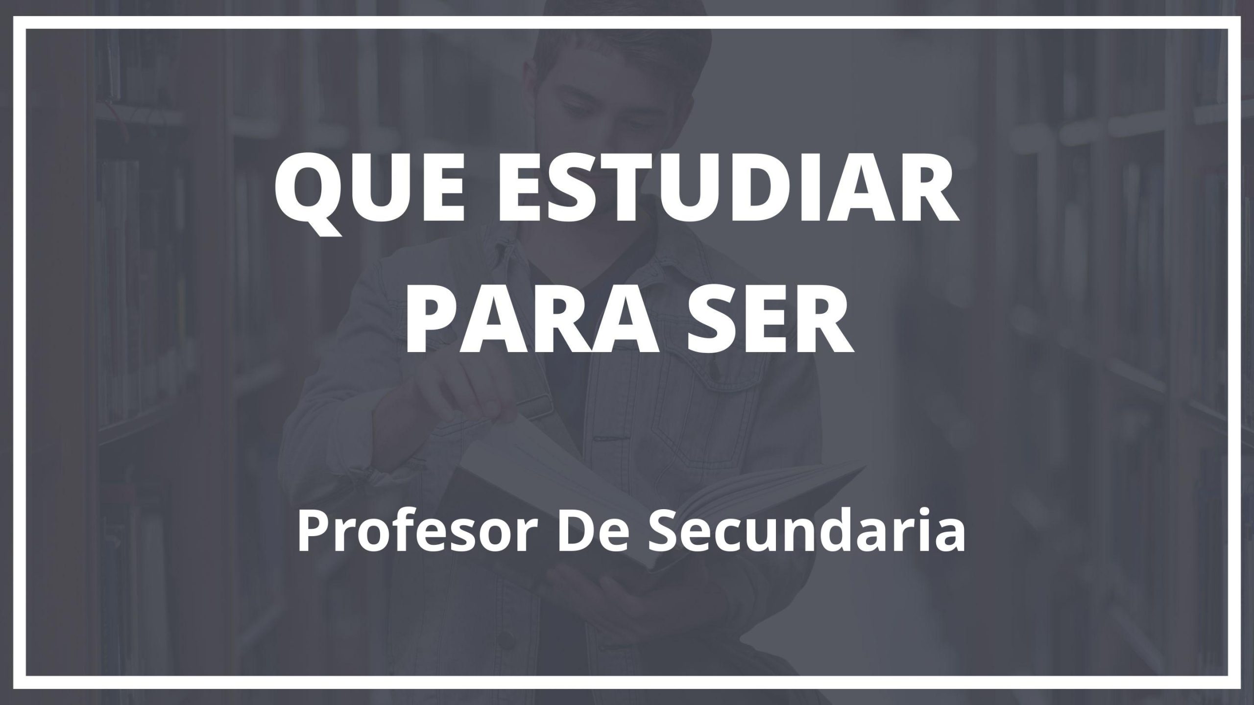 Que Hay Que Estudiar Para Ser Profesor De Secundaria Guia